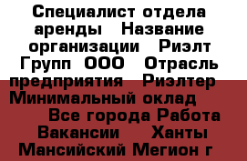 Специалист отдела аренды › Название организации ­ Риэлт-Групп, ООО › Отрасль предприятия ­ Риэлтер › Минимальный оклад ­ 50 000 - Все города Работа » Вакансии   . Ханты-Мансийский,Мегион г.